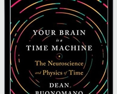 Your Brain Is a Time Machine: The Neuroscience and Physics of Time